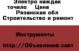 Электро наждак (точило) › Цена ­ 1 500 - Рязанская обл. Строительство и ремонт » Инструменты   